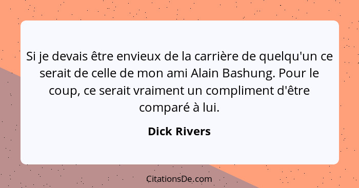 Si je devais être envieux de la carrière de quelqu'un ce serait de celle de mon ami Alain Bashung. Pour le coup, ce serait vraiment un c... - Dick Rivers