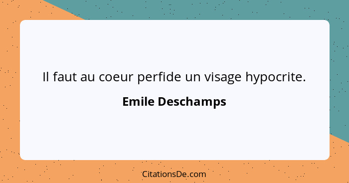 Il faut au coeur perfide un visage hypocrite.... - Emile Deschamps