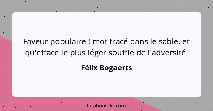 Faveur populaire ! mot tracé dans le sable, et qu'efface le plus léger souffle de l'adversité.... - Félix Bogaerts