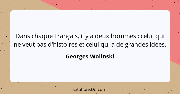 Dans chaque Français, il y a deux hommes : celui qui ne veut pas d'histoires et celui qui a de grandes idées.... - Georges Wolinski