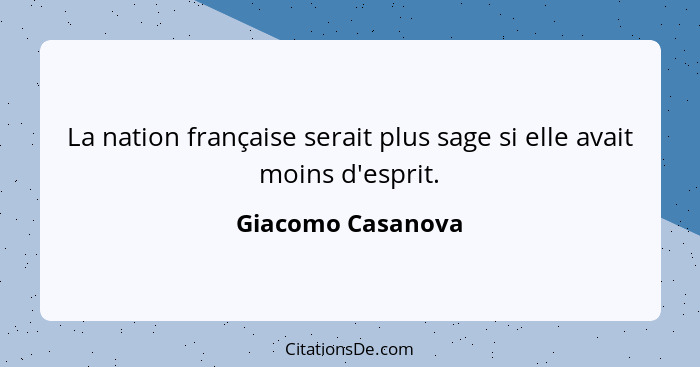 La nation française serait plus sage si elle avait moins d'esprit.... - Giacomo Casanova