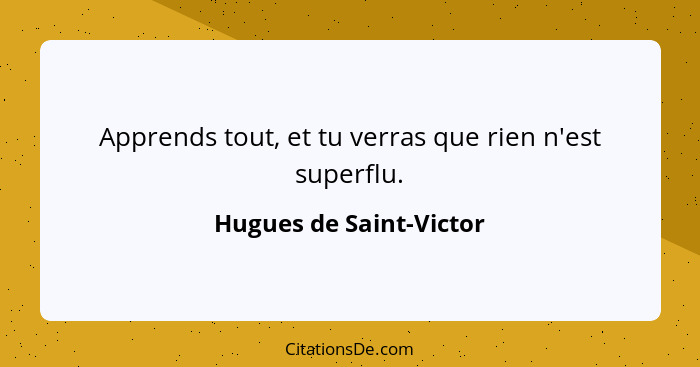 Apprends tout, et tu verras que rien n'est superflu.... - Hugues de Saint-Victor