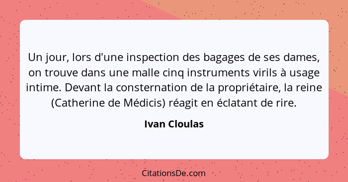 Un jour, lors d'une inspection des bagages de ses dames, on trouve dans une malle cinq instruments virils à usage intime. Devant la con... - Ivan Cloulas