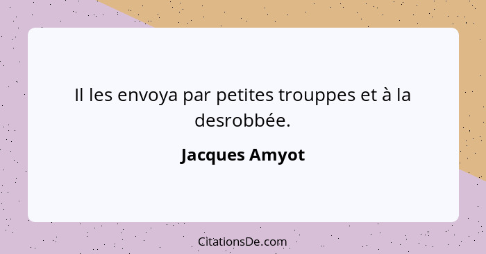 Il les envoya par petites trouppes et à la desrobbée.... - Jacques Amyot