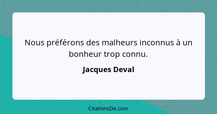 Nous préférons des malheurs inconnus à un bonheur trop connu.... - Jacques Deval