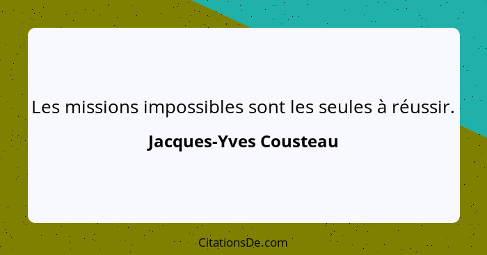 Les missions impossibles sont les seules à réussir.... - Jacques-Yves Cousteau