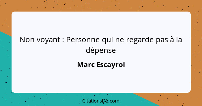 Non voyant : Personne qui ne regarde pas à la dépense... - Marc Escayrol