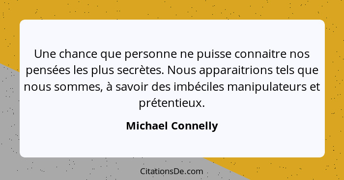 Une chance que personne ne puisse connaitre nos pensées les plus secrètes. Nous apparaitrions tels que nous sommes, à savoir des im... - Michael Connelly