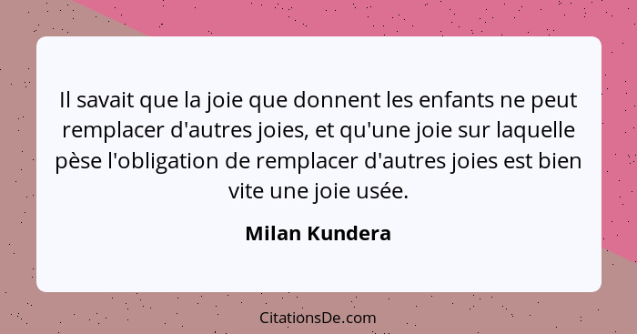 Il savait que la joie que donnent les enfants ne peut remplacer d'autres joies, et qu'une joie sur laquelle pèse l'obligation de rempl... - Milan Kundera