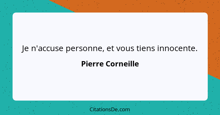 Je n'accuse personne, et vous tiens innocente.... - Pierre Corneille