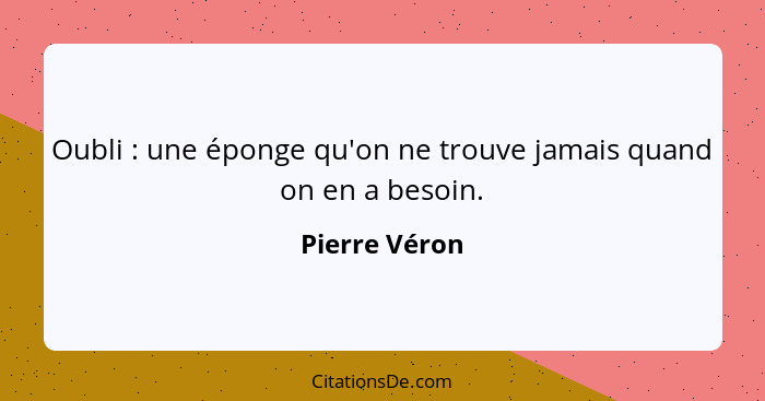 Oubli : une éponge qu'on ne trouve jamais quand on en a besoin.... - Pierre Véron