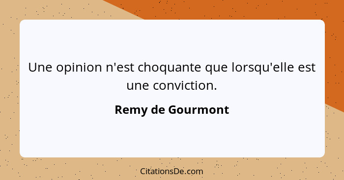 Une opinion n'est choquante que lorsqu'elle est une conviction.... - Remy de Gourmont
