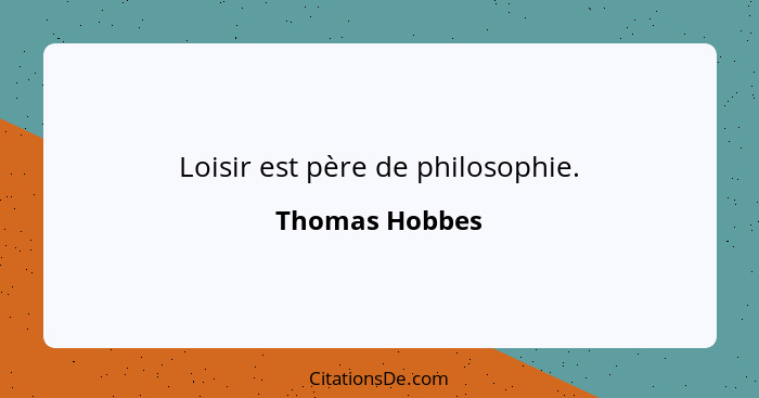 Loisir est père de philosophie.... - Thomas Hobbes
