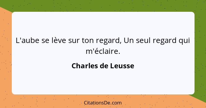 L'aube se lève sur ton regard, Un seul regard qui m'éclaire.... - Charles de Leusse