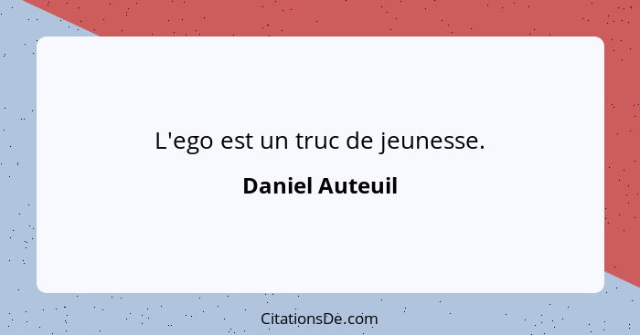 L'ego est un truc de jeunesse.... - Daniel Auteuil