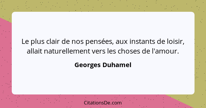 Le plus clair de nos pensées, aux instants de loisir, allait naturellement vers les choses de l'amour.... - Georges Duhamel