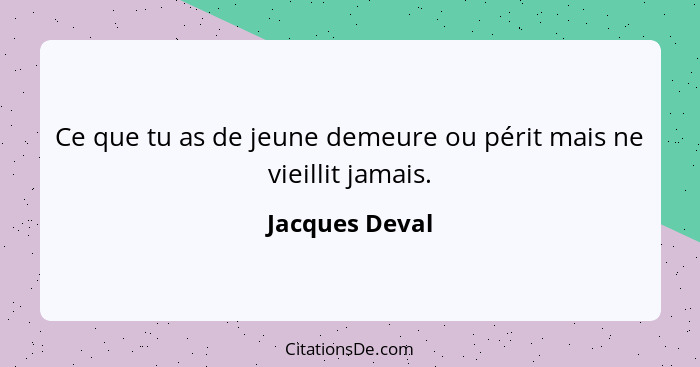 Ce que tu as de jeune demeure ou périt mais ne vieillit jamais.... - Jacques Deval