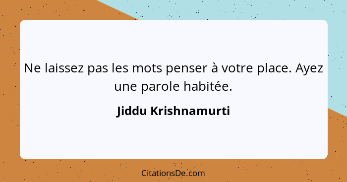 Ne laissez pas les mots penser à votre place. Ayez une parole habitée.... - Jiddu Krishnamurti