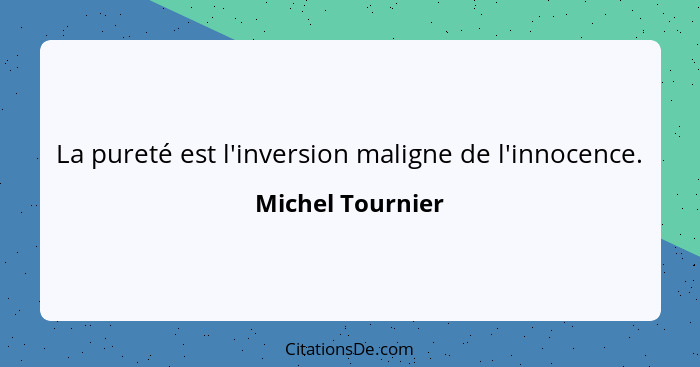 La pureté est l'inversion maligne de l'innocence.... - Michel Tournier