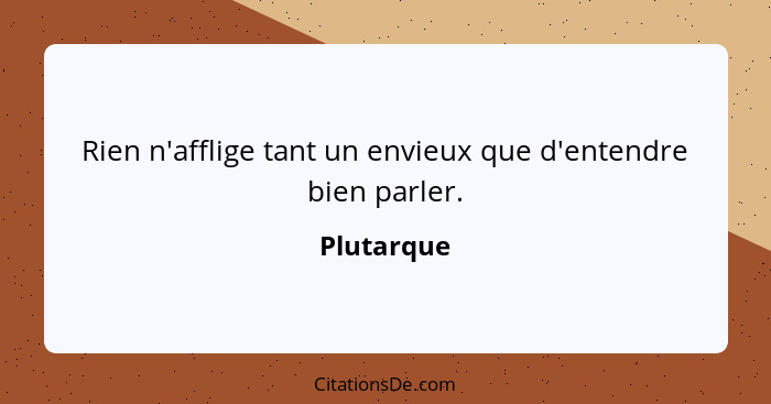 Rien n'afflige tant un envieux que d'entendre bien parler.... - Plutarque