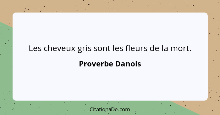 Les cheveux gris sont les fleurs de la mort.... - Proverbe Danois