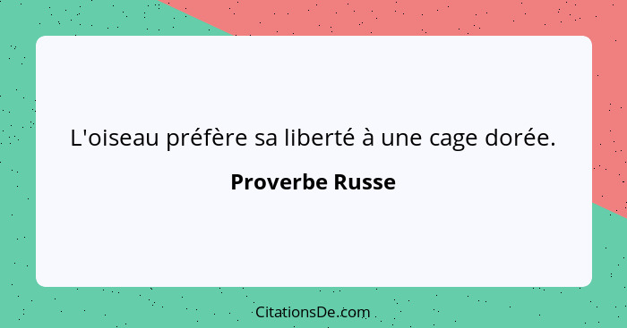 L'oiseau préfère sa liberté à une cage dorée.... - Proverbe Russe