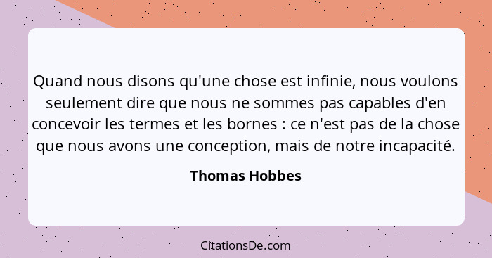 Quand nous disons qu'une chose est infinie, nous voulons seulement dire que nous ne sommes pas capables d'en concevoir les termes et l... - Thomas Hobbes