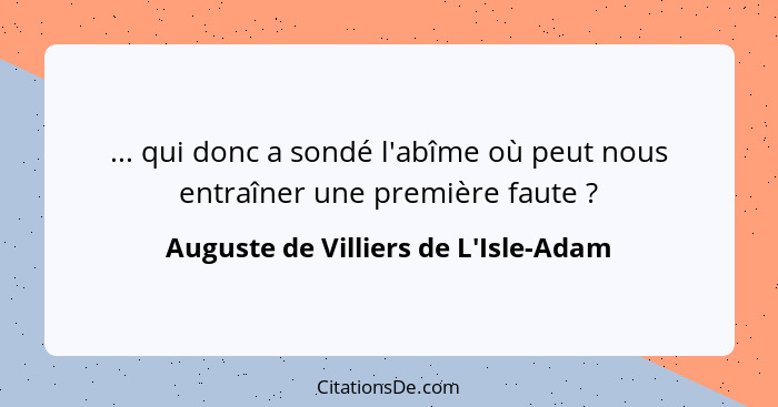 ... qui donc a sondé l'abîme où peut nous entraîner une première faute ?... - Auguste de Villiers de L'Isle-Adam