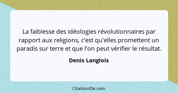 La faiblesse des idéologies révolutionnaires par rapport aux religions, c'est qu'elles promettent un paradis sur terre et que l'on pe... - Denis Langlois