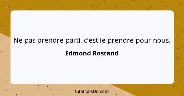 Ne pas prendre parti, c'est le prendre pour nous.... - Edmond Rostand