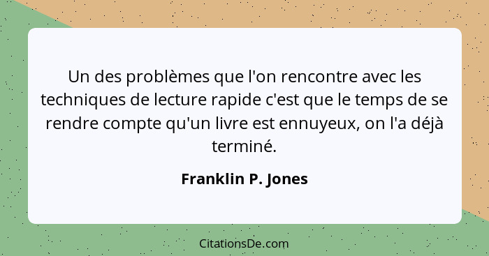 Un des problèmes que l'on rencontre avec les techniques de lecture rapide c'est que le temps de se rendre compte qu'un livre est e... - Franklin P. Jones