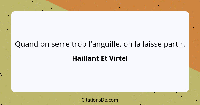 Quand on serre trop l'anguille, on la laisse partir.... - Haillant Et Virtel