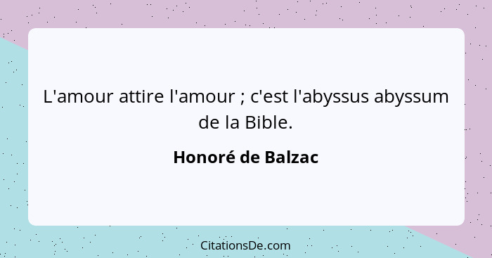 L'amour attire l'amour ; c'est l'abyssus abyssum de la Bible.... - Honoré de Balzac