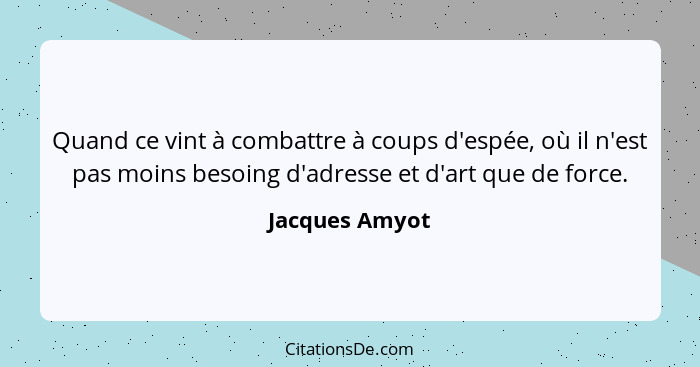 Quand ce vint à combattre à coups d'espée, où il n'est pas moins besoing d'adresse et d'art que de force.... - Jacques Amyot