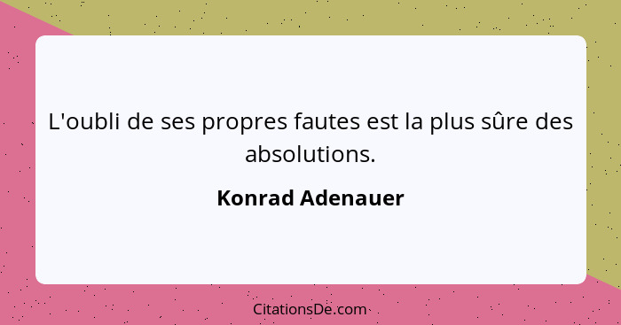 L'oubli de ses propres fautes est la plus sûre des absolutions.... - Konrad Adenauer