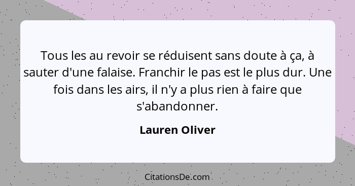 Tous les au revoir se réduisent sans doute à ça, à sauter d'une falaise. Franchir le pas est le plus dur. Une fois dans les airs, il n... - Lauren Oliver