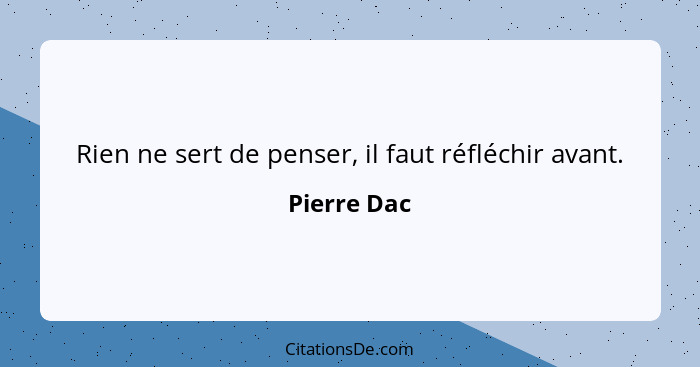 Rien ne sert de penser, il faut réfléchir avant.... - Pierre Dac