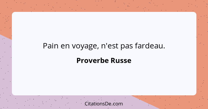 Pain en voyage, n'est pas fardeau.... - Proverbe Russe