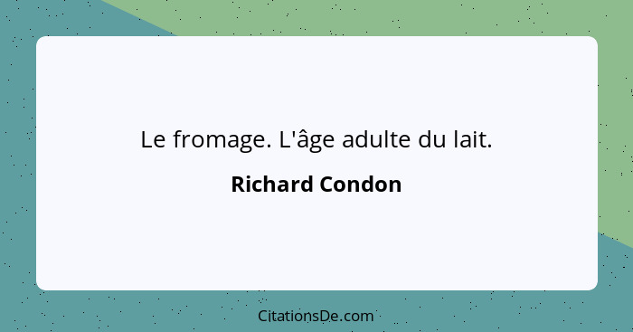 Le fromage. L'âge adulte du lait.... - Richard Condon