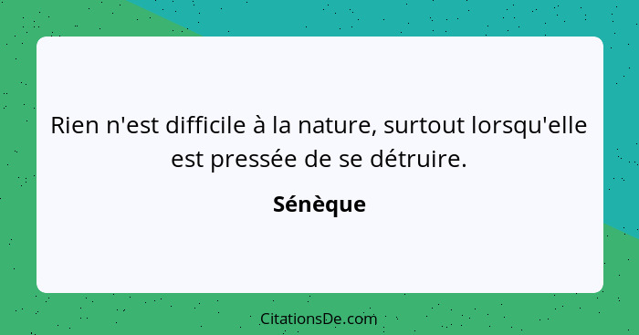 Rien n'est difficile à la nature, surtout lorsqu'elle est pressée de se détruire.... - Sénèque