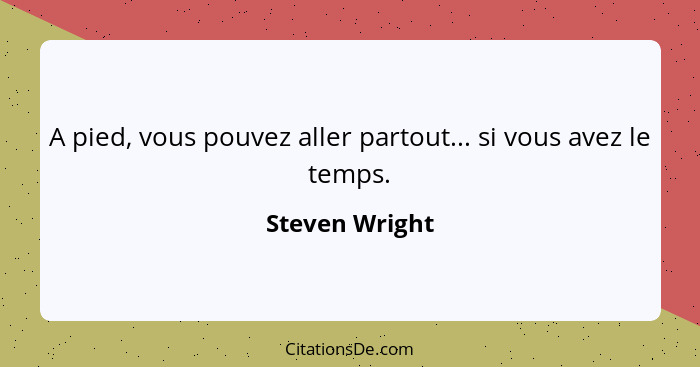 A pied, vous pouvez aller partout... si vous avez le temps.... - Steven Wright