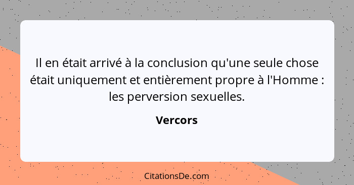 Il en était arrivé à la conclusion qu'une seule chose était uniquement et entièrement propre à l'Homme : les perversion sexuelles.... - Vercors