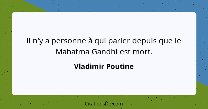 Il n'y a personne à qui parler depuis que le Mahatma Gandhi est mort.... - Vladimir Poutine