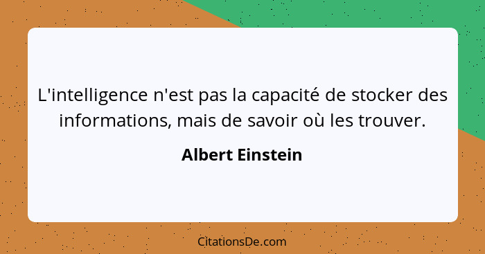 L'intelligence n'est pas la capacité de stocker des informations, mais de savoir où les trouver.... - Albert Einstein