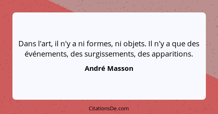 Dans l'art, il n'y a ni formes, ni objets. Il n'y a que des événements, des surgissements, des apparitions.... - André Masson