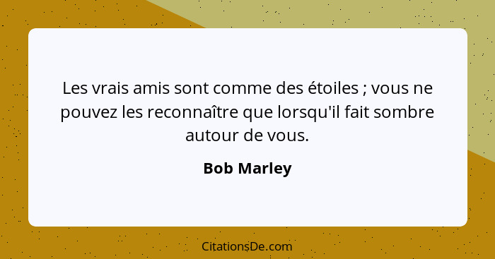 Les vrais amis sont comme des étoiles ; vous ne pouvez les reconnaître que lorsqu'il fait sombre autour de vous.... - Bob Marley