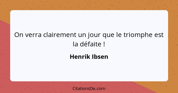 On verra clairement un jour que le triomphe est la défaite !... - Henrik Ibsen