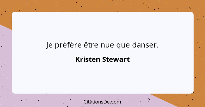 Je préfère être nue que danser.... - Kristen Stewart