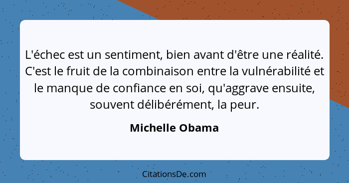 L'échec est un sentiment, bien avant d'être une réalité. C'est le fruit de la combinaison entre la vulnérabilité et le manque de conf... - Michelle Obama