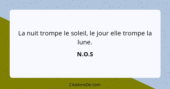 La nuit trompe le soleil, le jour elle trompe la lune.... - N.O.S